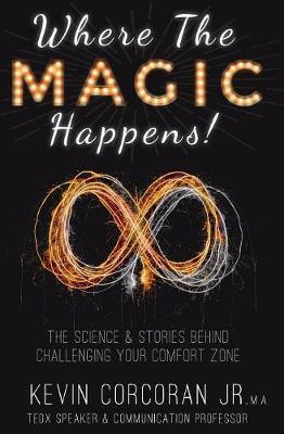 Where the Magic Happens!: The Science & Stories Behind Challenging Your Comfort Zone - Jr. Kevin Corcoran