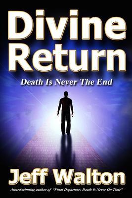 Divine Return: Death Is Never The End - Jeff Walton