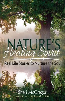 Nature's Healing Spirit: Real Life Stories to Nurture the Soul - Sheri Mcgregor