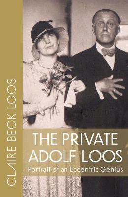 The Private Adolf Loos: Portrait of an Eccentric Genius - Claire Beck Loos