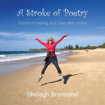 A Stroke of Poetry: Poems of healing and hope after stroke - Shelagh Brennand