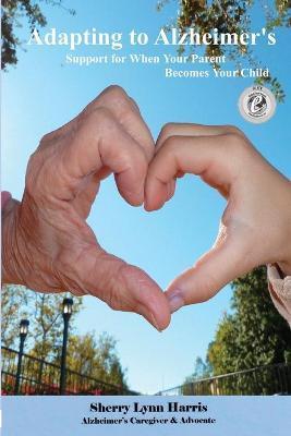 Adapting to Alzheimer's: Support for When Your Parent Becomes Your Child - Sherry Lynn Harris