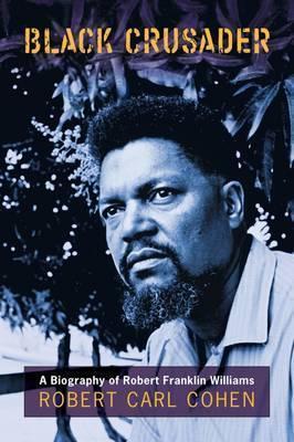 Black Crusader: A Biography of Robert Franklin Williams - Robert C. Cohen
