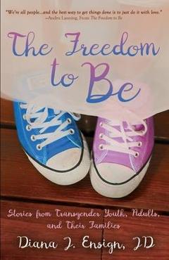 Coperta cărții 'The Freedom to Be: Stories from Transgender Youth, Adults, and Their Families - Diana J. Ensign'