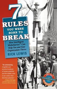 Coperta cărții '7 Rules You Were Born to Break: How Intelligent Misbehavior Can Help You and Your Organization Thrive - Rick Lewis'