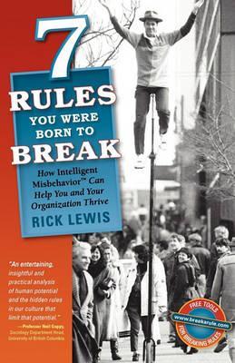 7 Rules You Were Born to Break: How Intelligent Misbehavior Can Help You and Your Organization Thrive - Rick Lewis