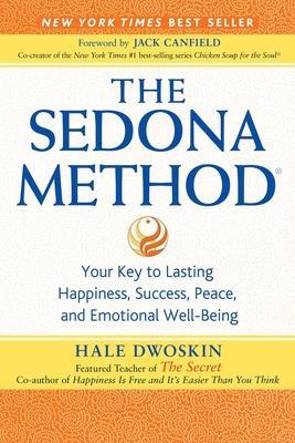 The Sedona Method: Your Key to Lasting Happiness, Success, Peace, and Emotional Well-Being - Hale Dwoskin