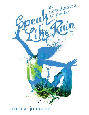 Speak Like Rain: An Introduction to Poetry - Ruth A. Johnston