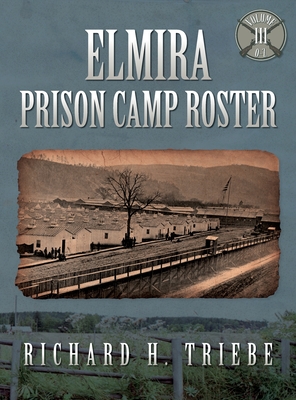 Elmira Prison Camp Roster Volume III - Richard H. Triebe