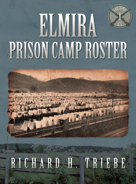 Elmira Prison Camp Roster Volume I - Richard H. Triebe