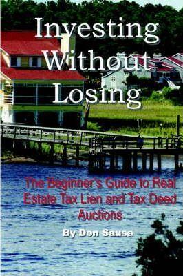 Investing Without Losing: The Beginner's Guide to Real Estate Tax Lien and Tax Deed Auctions - Don Sausa