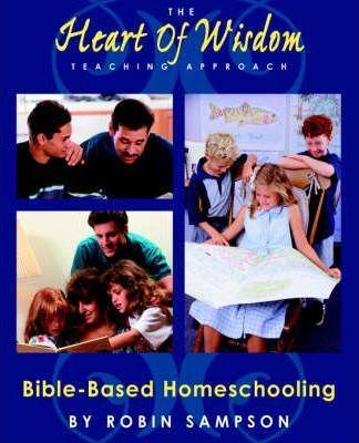 The Heart of Wisdom Teaching Approach: Bible Based Homeschooling - Robin Sampson