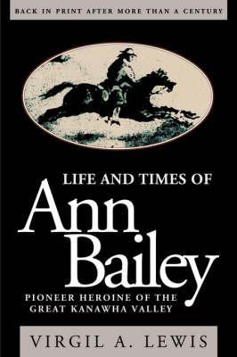 Life and Times of Ann Bailey: The Pioneer Heroine of the Great Kanawha Valley - Virgil E. Lewis