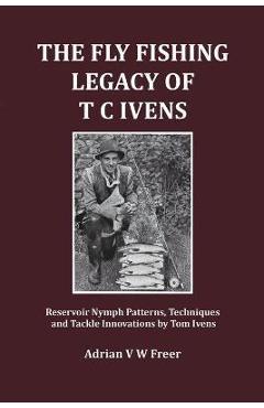 Coperta cărții 'The Fly Fishing Legacy of T C Ivens: Reservoir Nymph Patterns, Techniques and Tackle Innovations by Tom Ivens - Adrian'