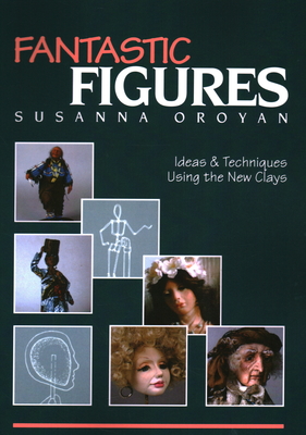 Fantastic Figures: Ideas & Techniques Using the New Clays- Print on Demand Edition - Susanna Oroyan