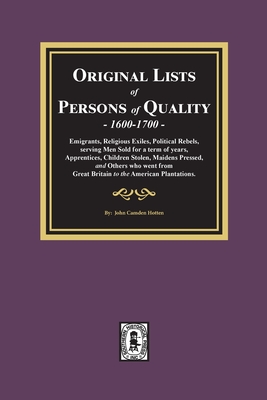 Original Lists of Persons of Quality, 1600-1700: Emigrants, Religious Exiles, Political Rebels, Serving Men Sold for a term of years, Apprentices, Chi - John Camden Hotten