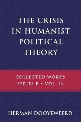 The Crisis in Humanist Political Theory: As Seen from a Calvinist Cosmology and Epistemology - Herman Dooyeweerd