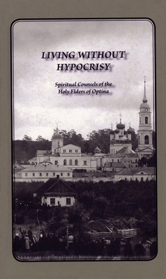 Living Without Hypocrisy: Spiritual Counsels of the Holy Elders of Optina - Optina Elders
