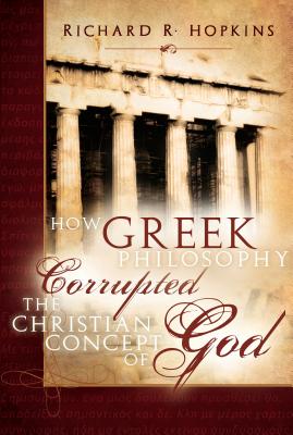 How Greek Philosophy Corrupted the Christian Concept of God - Richard R. Hopkins