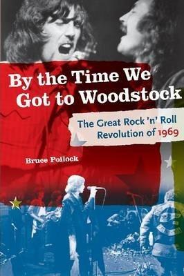 By the Time We Got to Woodstock: The Great Rock 'n' Roll Revolution of 1969 - Bruce Pollock