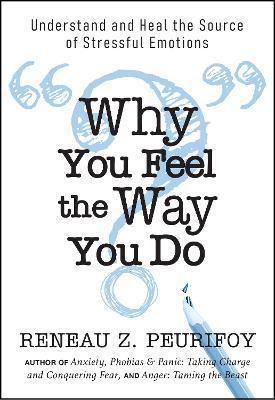 Why You Feel the Way You Do: Understand and Heal the Source of Stressful Emotions - Reneau Z. Peurifoy