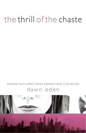 The Thrill of the Chaste: Finding Fulfillment While Keeping Your Clothes on - Dawn Eden