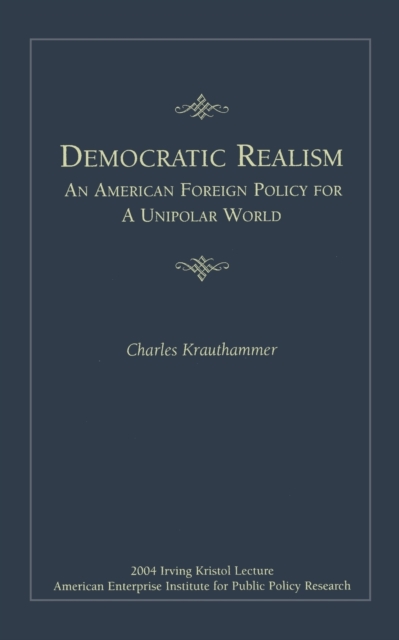 Democratic Realism: An American Foreign Policy for a Unipolar World - Charles Krauthammer