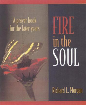 Fire in the Soul: A Prayer Book for the Later Years - Richard L. Morgan
