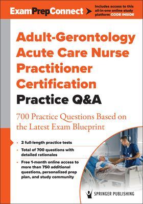 Adult-Gerontology Acute Care Nurse Practitioner Certification Practice Q&A: 700 Practice Questions Based on the Latest Exam Blueprint - Springer Publishing Company