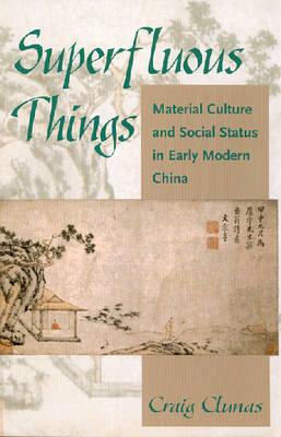 Superfluous Things: Material Culture and Social Status in Early Modern China - Craig Clunas