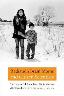 Radiation Brain Moms and Citizen Scientists: The Gender Politics of Food Contamination After Fukushima - Aya Hirata Kimura