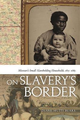 On Slavery's Border: Missouri's Small Slaveholding Households, 1815-1865 - Diane Mutti Burke