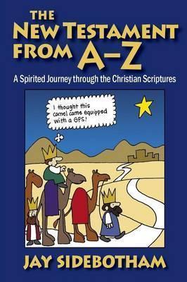 The New Testament from A-Z: A Spirited Journey Through the Christian Scriptures - Jay Sidebotham