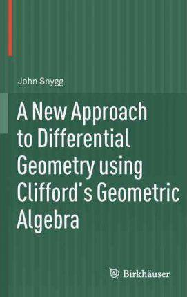 A New Approach to Differential Geometry Using Clifford's Geometric Algebra - John Snygg