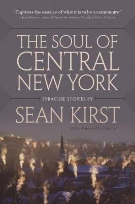 The Soul of Central New York: Syracuse Stories - Sean Kirst