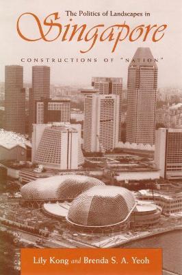 The Politics of Landscapes in Singapore: Constructions of Nation - Lily Kong