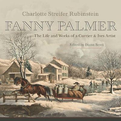 Fanny Palmer: The Life and Works of a Currier & Ives Artist - Rubinstein Charlotte Streifer