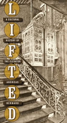 Lifted: A Cultural History of the Elevator - Andreas Bernard