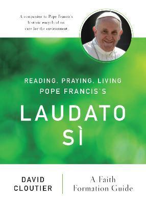 Reading, Praying, Living Pope Francis's Laudato Si: A Faith Formation Guide - David Cloutier
