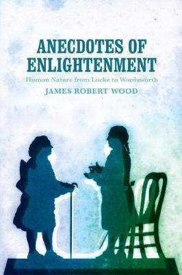 Anecdotes of Enlightenment: Human Nature from Locke to Wordsworth - James Robert Wood