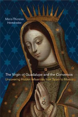 The Virgin of Guadalupe and the Conversos: Uncovering Hidden Influences from Spain to Mexico - Marie-theresa Hernández