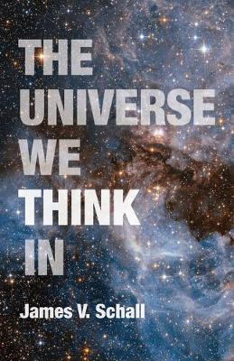 The Universe We Think in - James V. Schall