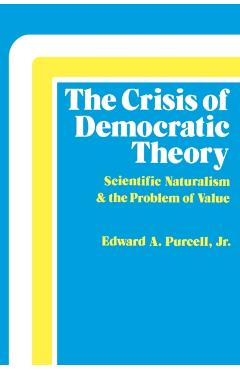 Coperta cărții 'The Crisis of Democratic Theory: Scientific Naturalism and the Problem of Value - Edward A. Purcell'