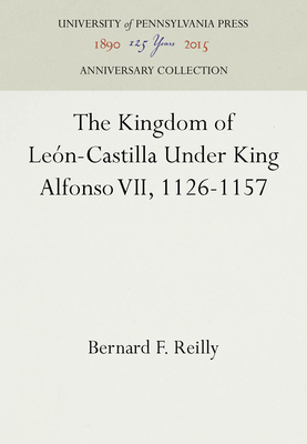 The Kingdom of León-Castilla Under King Alfonso VII, 1126-1157 - Bernard F. Reilly