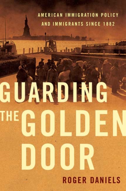 Guarding the Golden Door: American Immigration Policy and Immigrants Since 1882 - Roger Daniels