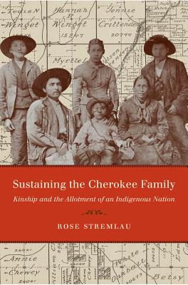 Sustaining the Cherokee Family: Kinship and the Allotment of an Indigenous Nation - Rose Stremlau