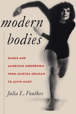 Modern Bodies: Dance and American Modernism from Martha Graham to Alvin Ailey - Julia L. Foulkes