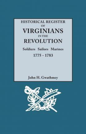 Historical Register of Virginians in the Revolution: Soldiers, Sailors, Marines, 1775-1783 - John H. Gwathmey
