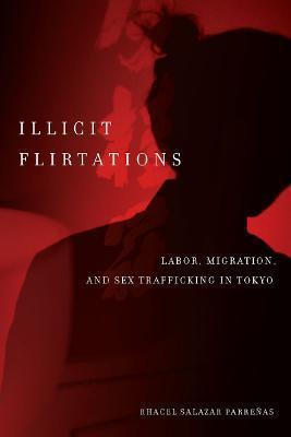 Illicit Flirtations: Labor, Migration, and Sex Trafficking in Tokyo - Rhacel Parreñas
