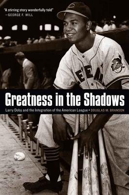 Greatness in the Shadows: Larry Doby and the Integration of the American League - Douglas M. Branson